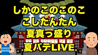 【生放送】しかのこのこのここしたんたん夏真っ盛り夏バテLIVE