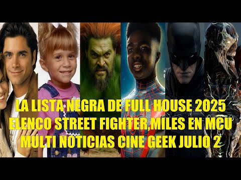 LA LISTA NEGRA DE FULL HOUSE 2025, ELENCO STREET FIGHTER, MILES EN MCU, MULTI NOTICIAS CINE JULIO 2