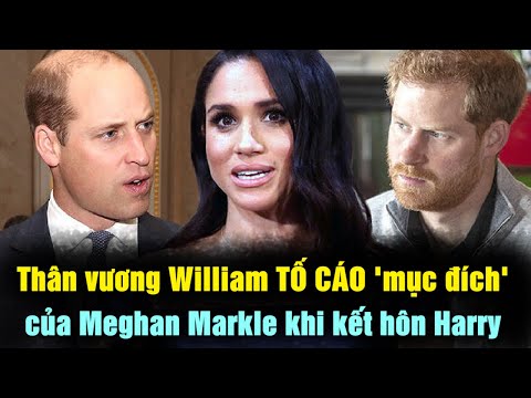 Thân vương William TỐ CÁO "mục đích" của Meghan Markle khi kết hôn Harry
