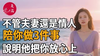 不論夫妻還是情人，願意陪你一起做到這3件事，就説明他把你放在心尖上！#女性#情感故事#正能量