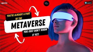 You’re already a part of the Metaverse, you just don’t know it yet!