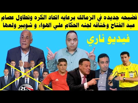 فضيحة جديدة في الزمالك برعايه اتحاد الكره وتطاول عصام عبدالفتاح وخناقه الحكام علي الهوا وشوبير ولعها