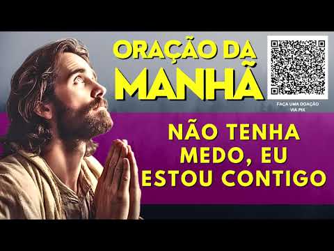 ORAÇÃO DA MANHÃ = NÃO TENHA MEDO EU ESTOU CONTIGO