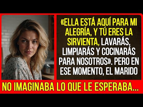 «Ella está aquí para mi alegría y tú eres la sirvienta, lavarás, limpiarás, cocinarás para nosotros»