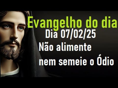 Evangelho do dia 07/02/25- Não alimente nem semeie o Ódio