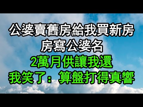 公婆賣舊房給我買新房，房寫公婆名，2萬月供讓我還，我笑了：算盤打得真響#深夜淺讀 #為人處世 #生活經驗 #情感故事