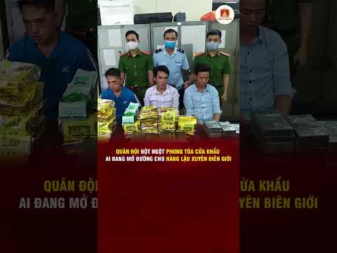 QUÂN ĐỘI ĐỘT NGỘT PHONG TỎA CỬA KHẨU AI ĐANG MỞ ĐƯỜNG CHO HÀNG LẬU XUYÊN BIÊN GIỚI