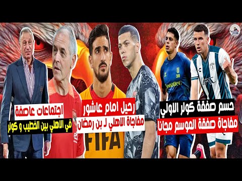 حسم صفقة كولر الاولي بالاسم 🔥 مفاجاة الاهلي لـ بن رمضان .. اهم صفقة للاهلي مجانا ورحيل امام عاشور 😨