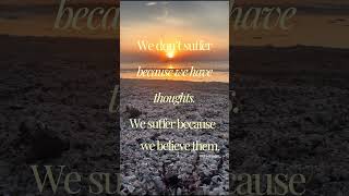 Suffering through be believing thoughts.