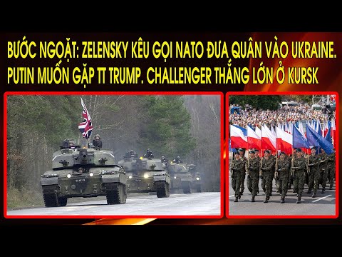 Zelenskiy kêu gọi NATO đưa quân vào Ukraine. Putin muốn gặp TT Trump. Challenger thắng lớn ở Kursk