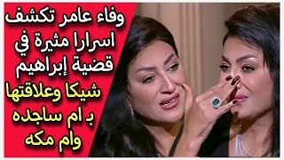 وفاء عامر تكشف اسرارا مثيرة في قضية إبراهيم شيكا وعلاقتها بـ ام ساجده وام مكه