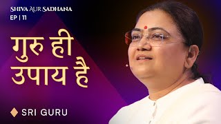 गुरु ही उपाय है | EP 11 Shiva aur Sadhana Series | Sri Guru