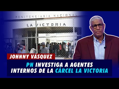 Johnny Vásquez | PN investiga a agentes internos de la cárcel La Victoria | El Garrote