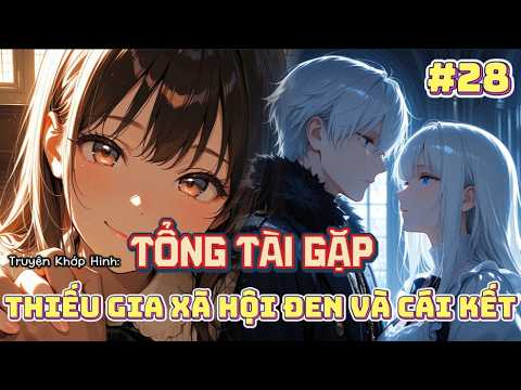 #28|c680| Tổng Tài Gặp Thiếu Gia Xã Hội Đen Và Cái Kết...