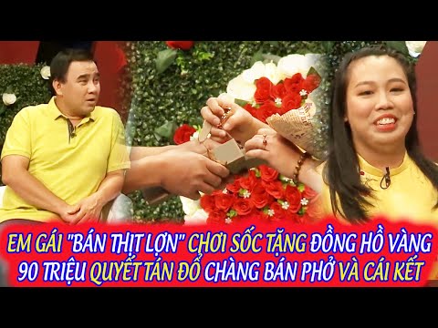 EM GÁI "BÁN THỊT LỢN" CHƠI SỐC TẶNG ĐỒNG HỒ VÀNG 90 TRIỆU QUYẾT TÁN ĐỔ CHÀNG BÁN PHỞ VÀ CÁI KẾT