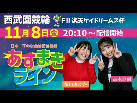 西武園競輪 オリジナルインターネットライブプログラム【高木真備と飯田あすかの あすまきライン】西武園ミッドナイト競輪 第31回楽天ケイドリームス杯 F2　1日目【2024年11月8日】