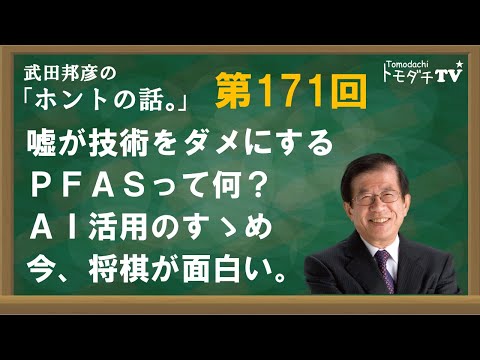 【公式】武田邦彦の「ホントの話。」第171回　嘘が技術をダメにする　PFASって何？　AI活用のすゝめ　今、将棋が面白い。