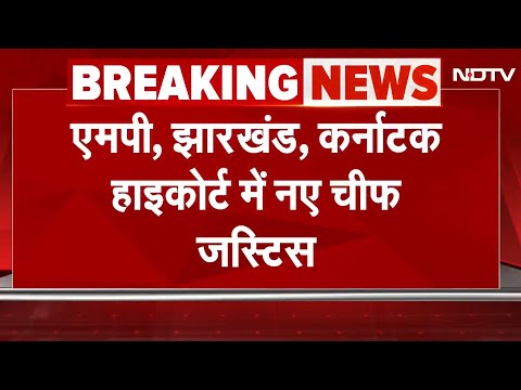 BREAKING: MP, Jharkhand, Karnataka, Guwahati और Patna High Court में Chief Justice की नियुक्ति
