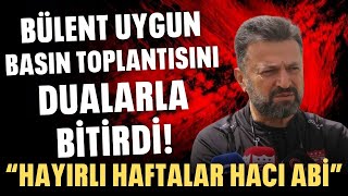 Bülent Uygun isyan etti ve basın toplantısını dualarla bitirdi: "Hayırlı haftalar hacı abi"