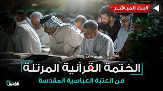 كربلاء المقدسة مباشر الان | الختمة القرآنية المرتلة من العتبة العباسية المقدسة