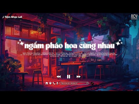 Nhạc Chill Nhẹ Nhàng - Ngắm Pháo Hoa Cùng Nhau, Thế Nào Là Tình Yêu, Anh Có Đôi Bàn Tay - Nhạc Lofi