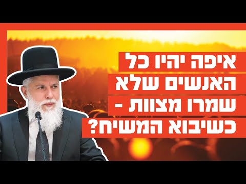 הרב זמיר כהן: איפה יהיו כל האנשים שלא שמרו מצוות - כשיבוא המשיח?