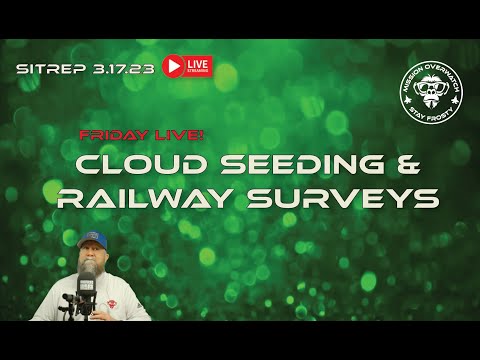 SITREP 3.17.23 - LIVE! Cloud Seeding and Railway Surveys