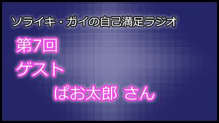 [第07回]ソライキ・ガイの自己満足ラジオ[ゲスト：ぱお太郎 さん]
