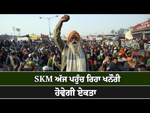 SKM ਅੱਜ ਪਹੁੰਚ ਰਿਹਾ ਖਨੌਰੀ, ਹੋਵੇਗੀ ਏਕਤਾ