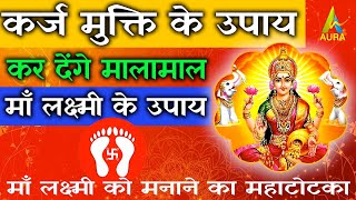 कर्ज मुक्ति के उपाय | karj mukti ke upay | maa laxmi ke  upay | लक्ष्मी प्राप्ति के अचूक उपाय |