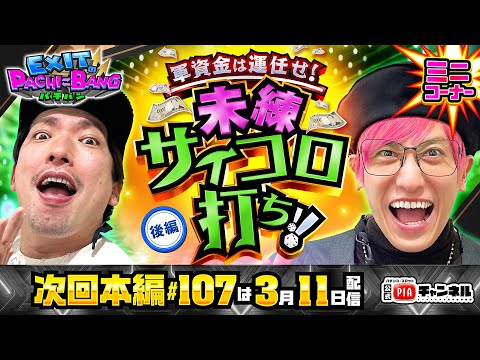 【次回：本編3/11(火)配信】軍資金は運任せ！未練サイコロ打ち・後編!!りんたろー。にゃんこ突入も静寂に包まれる中!鳴かぬなら踊ってしまえ!かねちギス!?丨EXITのPACHI⇄BANG#106.5