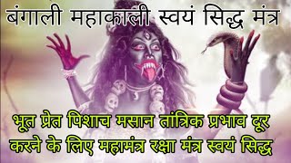 बंगाली महाकाली महामंत्र भूत प्रेत पिशाच मसान तांत्रिक प्रभाव दूर करने के लिए रक्षा मंत्र स्वयं सिद्ध