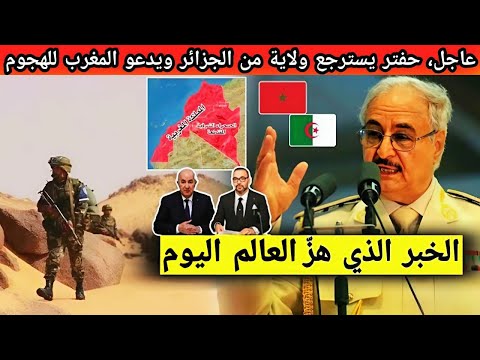 خبر عاجل المشير خليفة حفتر يسترجع ولاية من الجزائر ويدعو المغرب لاستعادة الصحراء الشرقية