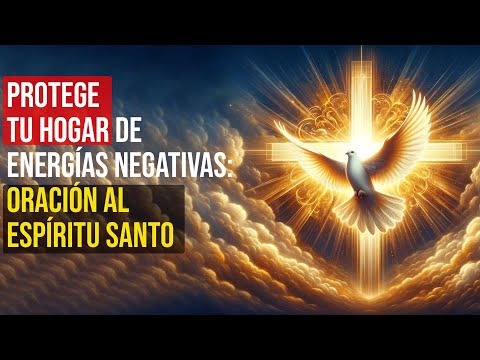 Protege Tu Hogar de Energías Negativas: Oración al Espíritu Santo
