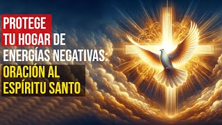 Protege Tu Hogar de Energías Negativas: Oración al Espíritu Santo