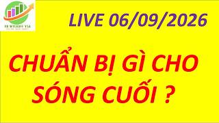 LIVE 06/09/2026 -  CHUẨN BỊ GÌ CHO SÓNG CUỐI ?