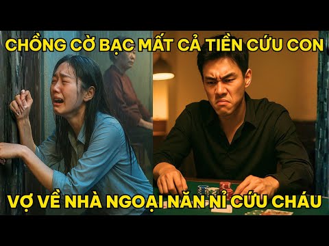 Chồng Cờ Bạc Mất Cả Tiền Cứu Con, Vợ Về Nhà Ngoại Năn Nỉ Cứu Cháu...