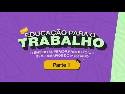 Talk Educação para o trabalho: o ensino superior profissional e os desafios do mercado