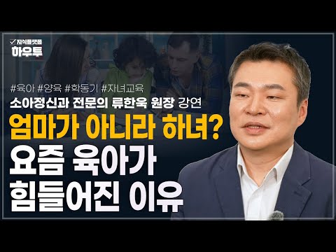 엄마가 아니라 하녀? 요즘 육아가 더 힘들어진 이유 | 소아정신과 전문의 류한욱 원장 | 육아 양육 자녀교육 학동기