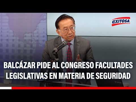 🔴🔵 José Balcázar pide al Congreso facultades legislativas en materia de seguridad
