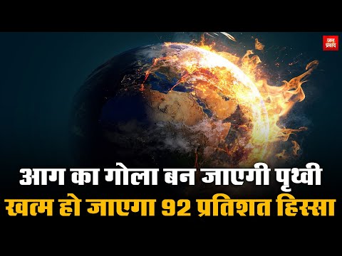 Earth will become a ball of fire : आग का गोला बन जाएगी पृथ्वी | खत्म हो जाएगा 92 प्रतिशत हिस्सा |