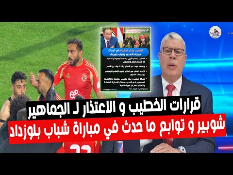 شوبير و قرارات الخطيب بعد ما حدث في مباراة الاهلي و شباب بلوزداد " وبيان الاعتذار لـ الجماهير " !