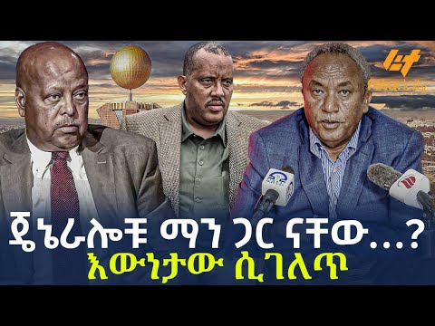 Ethiopia - ጄኔራሎቹ ማን ጋር ናቸው…? | እውነታው ሲገለጥ