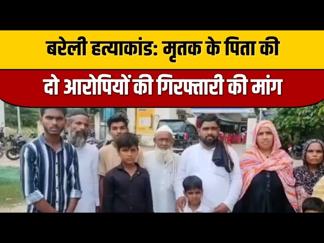 बरेली हत्याकांड: मृतक के पिता की दो आरोपियों की गिरफ्तारी की मांग | Bareilly News