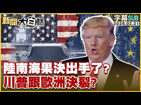 【SUB】陸南海果決出手了？川普跟歐洲決裂？【#新聞大白話】#字幕版20250221 #川普#中國#美國#歐洲