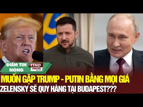 Điểm Tin Quốc Tế: Zelensky Muốn Gặp Trump - Putin Bằng Mọi Giá - Thế Giới Nín Thở Hướng Về Budapest