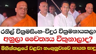 රනිල් වික්‍රමසිංහ විදුර වික්‍රමනායකලා අනුලා චෛත්‍යය විකුනාලාද?මිහින්තලයේ වළවා හංගුනුවැවෙ නායක සාදු
