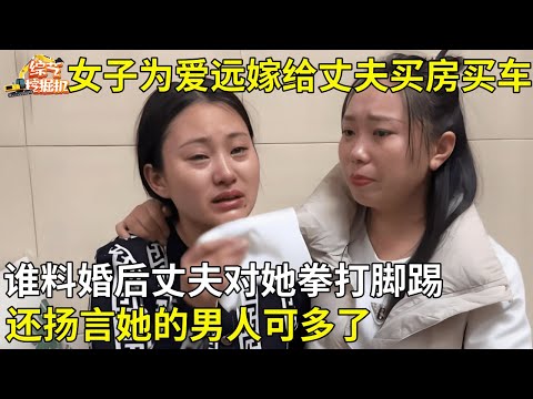 女子为爱远嫁,用20万积蓄给丈夫买房买车,谁料丈夫真面目曝光对她拳打脚踢,还扬言她的男人可多了【真人真事】