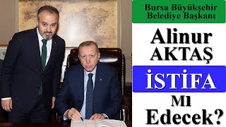 Bursa Büyükşehir Belediye Başkanı Alinur AKTAŞ istifa mı edecek?