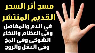 رقية مسح أثر السحر القديم المنتشر في الدم والمفاصل والعظام والنخاع الشوكي وفي المخ والعقل وعلى الروح